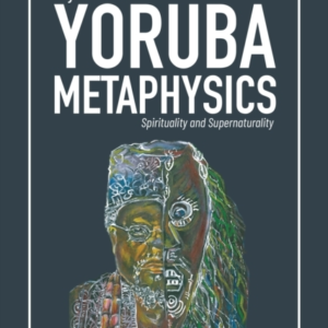 Yoruba Metaphysics Spirituality And Supernaturality