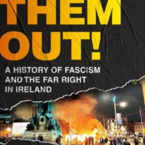 Burn Them Out! A History Of Fascism And The Far Right In Ire
