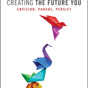 Creating The Future You Envision, Pursue, Persist