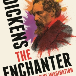 Dickens The Enchanter Inside The Explosive Imagination Of Th