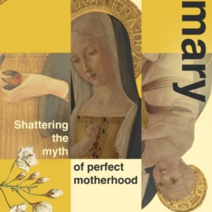 Unmaking Mary Shattering The Myth Of Perfect Motherhood