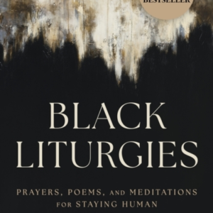 Black Liturgies Prayers, Poems And Meditations For Staying H