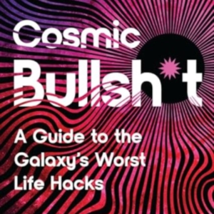 COSMIC BULLSH*T A GUIDE TO THE GALAXY'S WORST LIFE HACKS