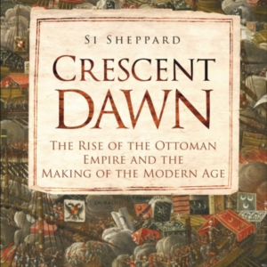 CRESCENT DAWN THE RISE OF THE OTTOMAN EMPIRE AND THE MAKING