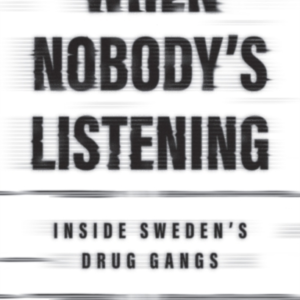 WHEN NOBODY'S LISTENING INSIDE SWEDEN'S DRUG GANGS