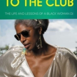 WELCOME TO THE CLUB THE LIFE AND LESSONS OF A BLACK WOMAN DJ