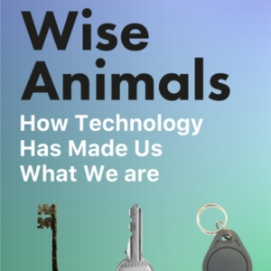 WISE ANIMALS HOW TECHNOLOGY HAS MADE US WHAT WE ARE