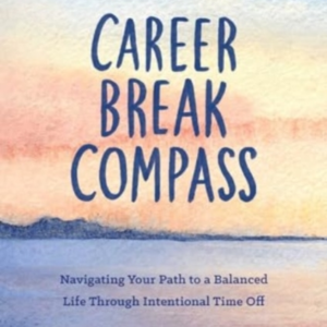 CAREER BREAK COMPASSNAVIGATING YOUR PATH TO A BALANCED LIFE