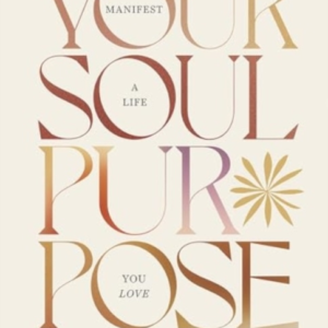 YOUR SOUL PURPOSEMANIFEST A LIFE YOU LOVE