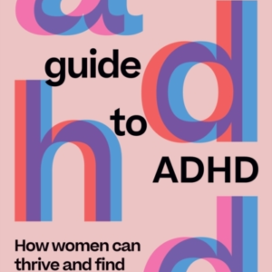 A FEMINIST'S GUIDE TO ADHDHOW WOMEN CAN THRIVE AND FIND FOCU
