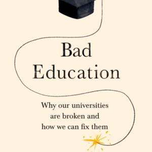 BAD EDUCATIONWHY OUR UNIVERSITIES ARE BROKEN AND HOW WE CAN