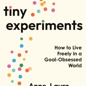TINY EXPERIMENTSHOW TO LIVE FREELY IN A GOAL-OBSESSED WORLD