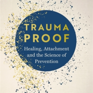 TRAUMA PROOFHEALING ATTACHMENT AND THE SCIENCE OF PREVENTIO