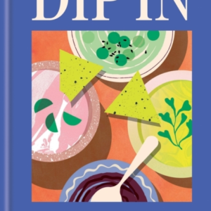 DIP IN80 DELICIOUS DIP RECIPES FOR ENTERTAINING SNACKING &