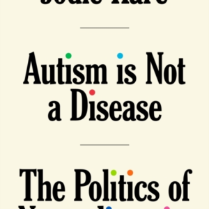 AUTISM IS NOT A DISEASETHE POLITICS OF NEURODIVERSITY