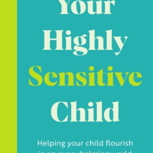 YOUR HIGHLY SENSITIVE CHILDHELPING YOUR CHILD FLOURISH IN AN