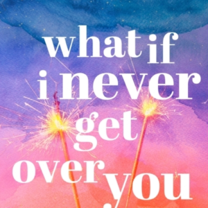 WHAT IF I NEVER GET OVER YOU