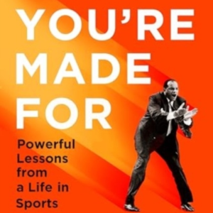 WHAT YOU'RE MADE FORPOWERFUL LESSONS FROM A LIFE IN SPORTS