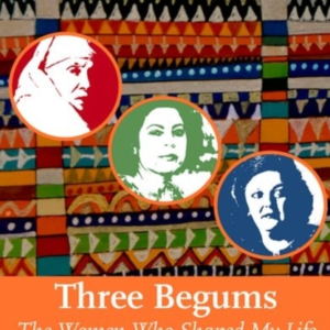 THREE BEGUMSTHE WOMEN WHO SHAPED MY LIFE