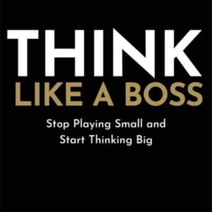 Think Like A Bossstop Playing Small And Start Thinking Big