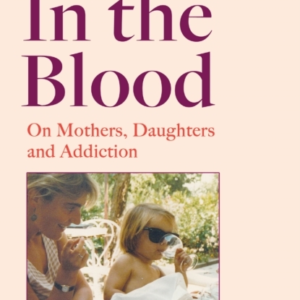 In The Blood On Mothers, Daughters And Addiction