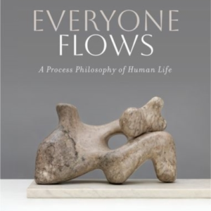 Everyone Flows A Process Philosophy Of Human Life