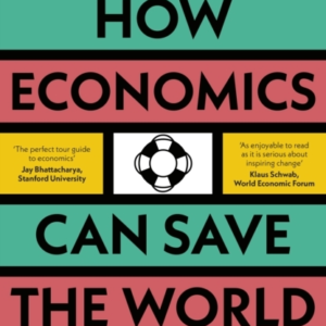 How Economics Can Save The World Simple Ideas To Solve Our B