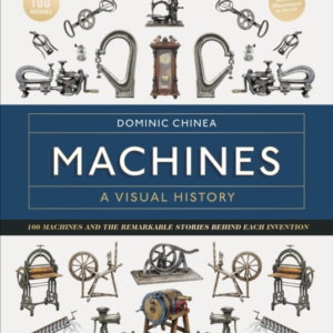 Machines A Visual History 100 Machines And The Remarkable St