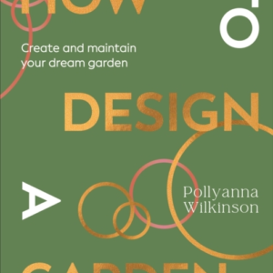 How To Design A Garden Create And Maintain Your Dream Garden