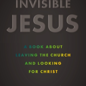 Invisible Jesus A Book About Leaving The Church And Looking