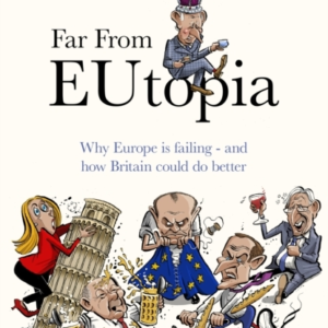 Far From Eutopia How Europe Is Failing  -  And Britain Could D
