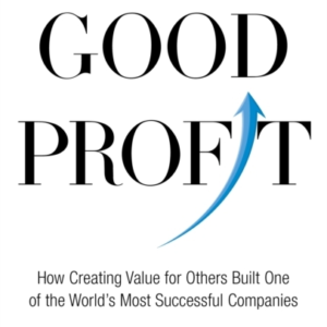 Good Profit How Creating Value For Others Built One Of The W