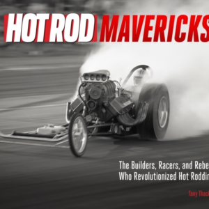 Hot Rod Mavericks The Builders, Racers, And Rebels Who Revol