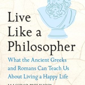 Live Like A Philosopher What The Ancient Greeks And Romans C