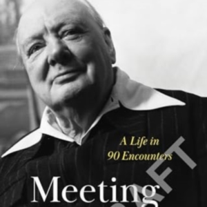 Meeting Churchill A Life In 90 Encounters