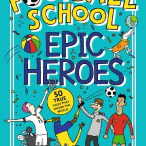 Football School Epic Heroes 50 True Tales That Shook The Wor