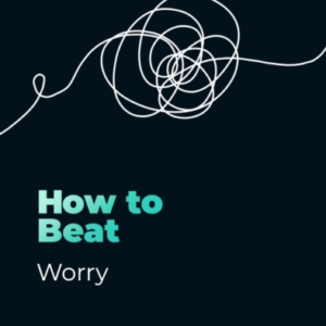 HOW TO BEAT WORRY A BRIEF, EVIDENCE-BASED SELF-HELP TREATMEN