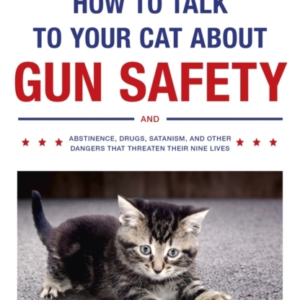 HOW TO TALK TO YOUR CAT ABOUT GUN SAFETY AND ABSTINENCE, DRU