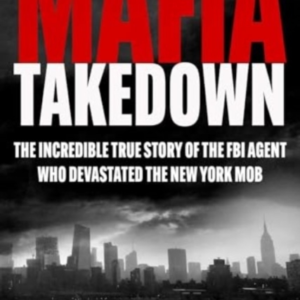MAFIA TAKEDOWN THE INCREDIBLE TRUE STORY OF THE FBI AGENT WH