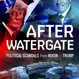 AFTER WATERGATE POLITICAL SCANDALS FROM NIXON TO TRUMP