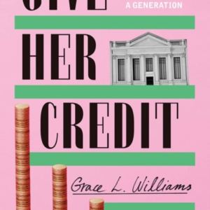 GIVE HER CREDIT THE UNTOLD ACCOUNT OF A WOMEN'S BANK THAT EM