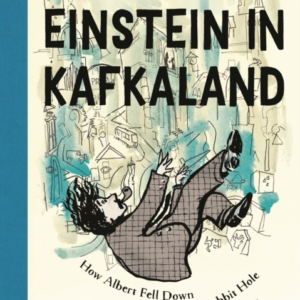 EINSTEIN IN KAFKALAND HOW ALBERT FELL DOWN THE RABBIT HOLE A