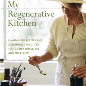 MY REGENERATIVE KITCHEN PLANT-BASED RECIPES AND SUSTAINABLE