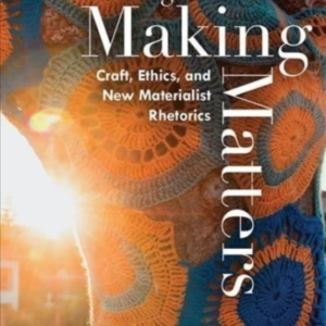 MAKING MATTERS CRAFT, ETHICS, AND NEW MATERIALIST RHETORICS