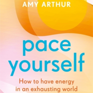 PACE YOURSELFHOW TO HAVE ENERGY IN AN EXHAUSTING WORLD