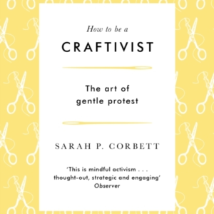 HOW TO BE A CRAFTIVISTTHE ART OF GENTLE PROTEST