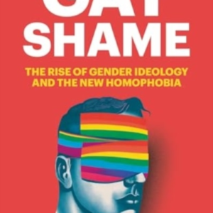 GAY SHAMETHE RISE OF GENDER IDEOLOGY AND THE NEW HOMOPHOBIA