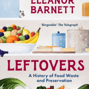 LEFTOVERSA HISTORY OF FOOD WASTE AND PRESERVATION