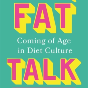 FAT TALKCOMING OF AGE IN DIET CULTURE  A BRAVE AND RADICAL