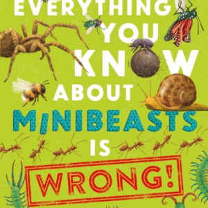 EVERYTHING YOU KNOW ABOUT MINIBEASTS IS WRONG